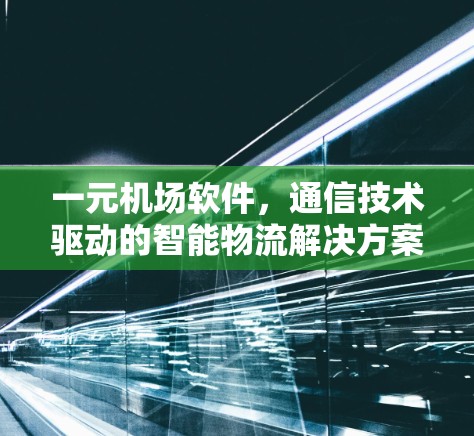 一元机场软件，通信技术驱动的智能物流解决方案