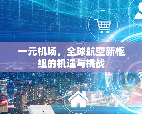一元机场，全球航空新枢纽的机遇与挑战