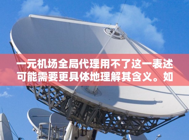 一元机场全局代理用不了这一表述可能需要更具体地理解其含义。如果是指某个机场的一元化解决方案或某个项目中的一元化代理服务，可能是因为该服务在实际应用中存在问题或效果不够理想，导致用户感到困惑或不满