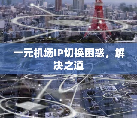 一元机场IP切换困惑，解决之道
