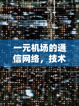 一元机场的通信网络，技术突破与高效运营