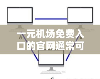 一元机场免费入口的官网通常可以通过以下方式查找