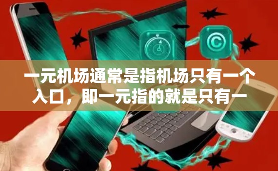 一元机场通常是指机场只有一个入口，即一元指的就是只有一个入口。这种设计主要是为了节省资源，提高效率，减少等待时间，特别是在人流量较大的区域，可以将资源集中到一个入口，减少其他入口的干扰