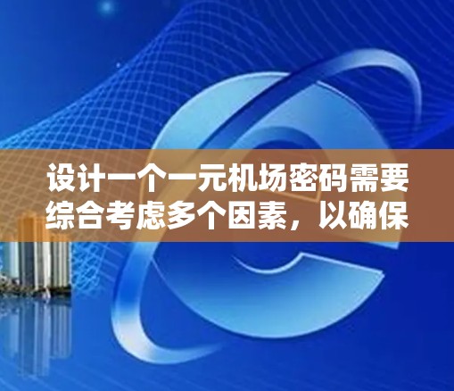 设计一个一元机场密码需要综合考虑多个因素，以确保密码的长度、数字范围、生成方式及安全性。以下是一个详细的思考过程