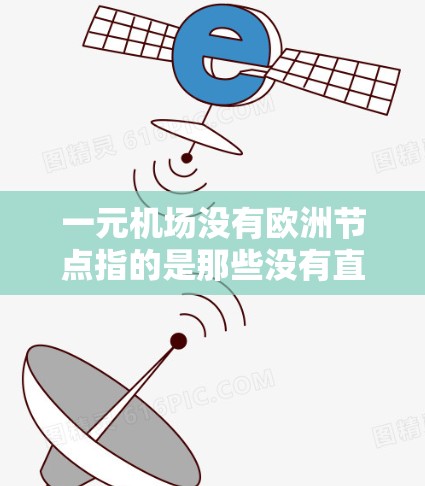 一元机场没有欧洲节点指的是那些没有直接连接欧洲国家的机场。这些机场通常位于亚洲、非洲或其他非洲大陆，尽管它们没有直接的欧洲航线，但可以通过其他国家或航空路线连接欧洲