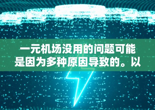 一元机场没用的问题可能是因为多种原因导致的。以下是一些可能的原因和建议
