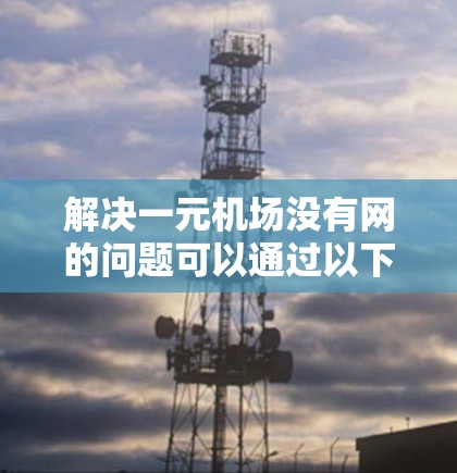 解决一元机场没有网的问题可以通过以下步骤进行
