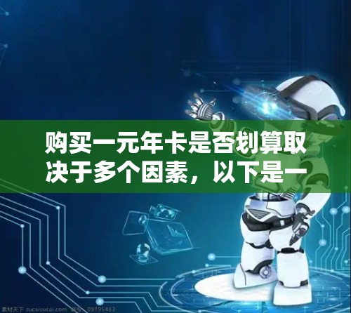 购买一元年卡是否划算取决于多个因素，以下是一些关键点