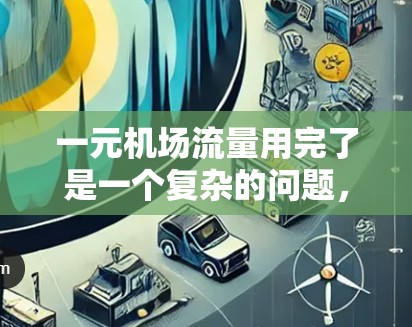 一元机场流量用完了是一个复杂的问题，涉及地面设施、人员管理、资源优化、安全性和经济效益等多个方面。以下是针对这一问题的逐步解决方案