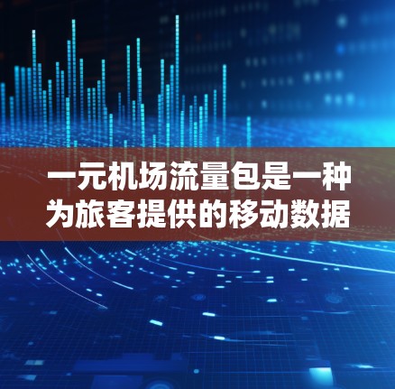 一元机场流量包是一种为旅客提供的移动数据服务，旨在帮助他们优化出机时间和选择。以下是对这一服务的详细分析
