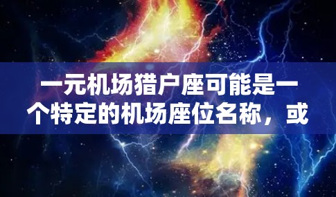 一元机场猎户座可能是一个特定的机场座位名称，或者是描述某种优惠或位置。以下是一些可能的解释