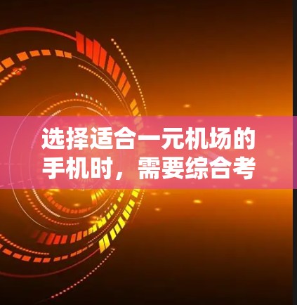 选择适合一元机场的手机时，需要综合考虑多个因素，以确保使用便捷高效。以下是一些关键点的总结