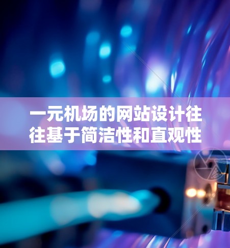 一元机场的网站设计往往基于简洁性和直观性，以方便用户在机场入口快速查看信息和购票。以下是几个常见的设计特点和功能