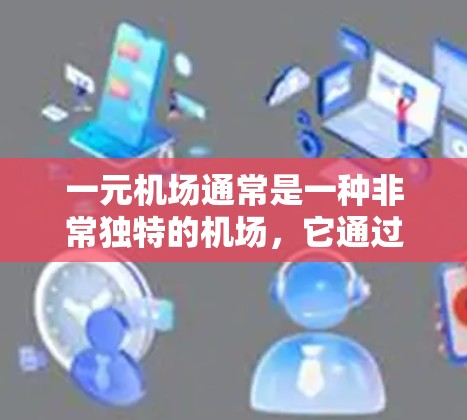 一元机场通常是一种非常独特的机场，它通过极简的设计、简洁的布局和独特的元素来突出其独特性和独特性。你可以将这一特点转化为创意广告或宣传内容，例如