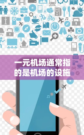 一元机场通常指的是机场的设施较为集中，交通便利，适合多种行程的乘客使用。以下是一元机场的一些基本特点