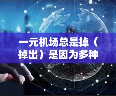 一元机场总是掉（掉出）是因为多种原因导致人们不满或被忽视。以下是改善一元机场问题的策略