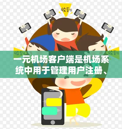 一元机场客户端是机场系统中用于管理用户注册、登机和候机信息的模块。以下是关于一元机场客户端的详细信息