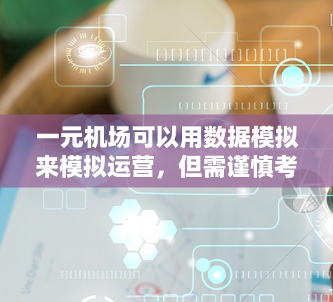一元机场可以用数据模拟来模拟运营，但需谨慎考虑以下因素