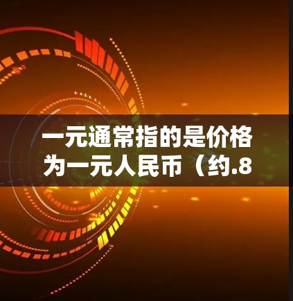 一元通常指的是价格为一元人民币（约.86美元）的物品。在机场或零售商店中，可乐的价格可能因地区和品牌而异。以下是一些常见的价格范围
