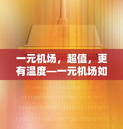 一元机场，超值，更有温度—一元机场如何为您的出行节省时间？