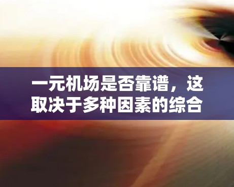 一元机场是否靠谱，这取决于多种因素的综合考虑。以下是对这一问题的分步解释