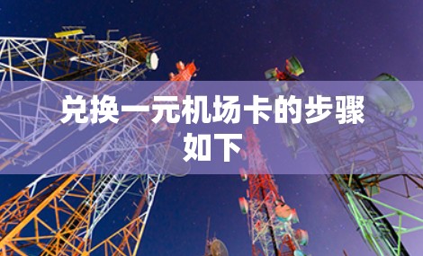 兑换一元机场卡的步骤如下