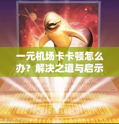 一元机场卡卡顿怎么办？解决之道与启示