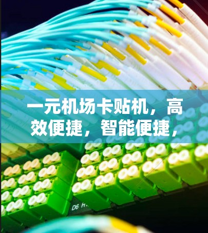 一元机场卡贴机，高效便捷，智能便捷，智能一元机场—技术革新，服务创新