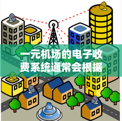 一元机场的电子收费系统通常会根据机场的具体情况而有所不同，但以下是一些建议，可以帮助你解决问题
