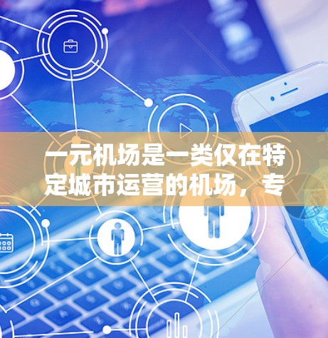 一元机场是一类仅在特定城市运营的机场，专为该城市设计，提供仅限于该城市的机场服务。这类机场通常只在一个城市运行，其他城市可能需要其他类型的机场运营。以下是关于一元机场和一元机场节点的详细说明