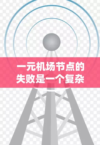 一元机场节点的失败是一个复杂的问题，涉及多个关键部分和系统的相互作用。以下是对这一问题的详细分析和总结