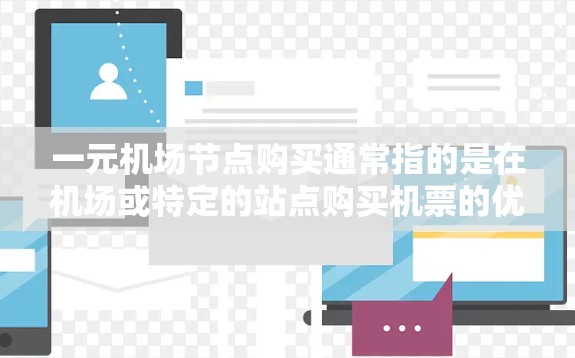 一元机场节点购买通常指的是在机场或特定的站点购买机票的优惠或简便方式。以下是一些常见的购买方式和流程