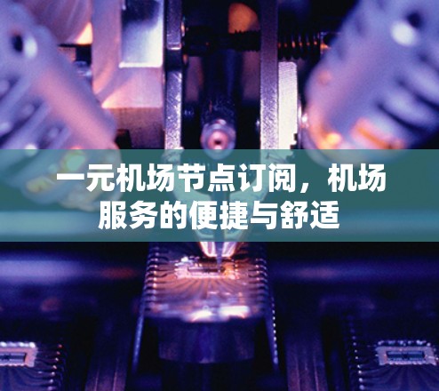 一元机场节点订阅，机场服务的便捷与舒适