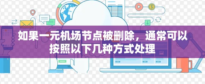 如果一元机场节点被删除，通常可以按照以下几种方式处理