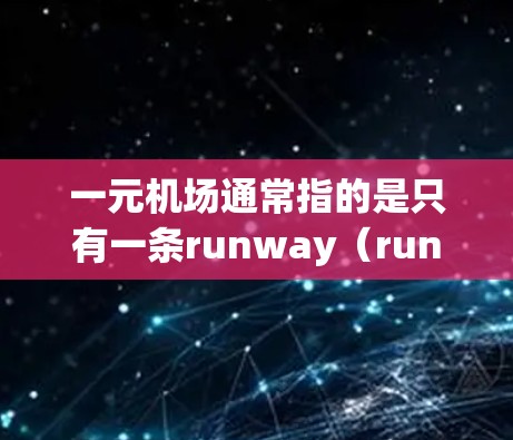 一元机场通常指的是只有一条runway（runway）的机场，设计上简化为单 runway，常用于空乘服务。以下是对一元机场的可能名字的总结