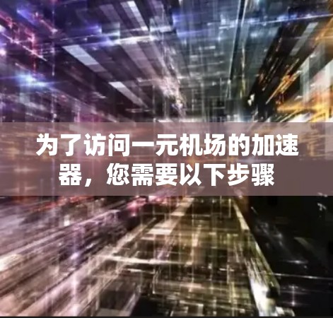 为了访问一元机场的加速器，您需要以下步骤