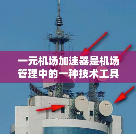 一元机场加速器是机场管理中的一种技术工具或系统，旨在提升机场运营效率，减少等待时间，优化资源分配。以下是对这一概念的详细分析