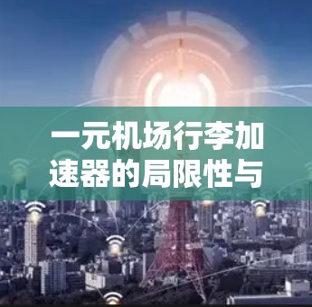 一元机场行李加速器的局限性与解决方案