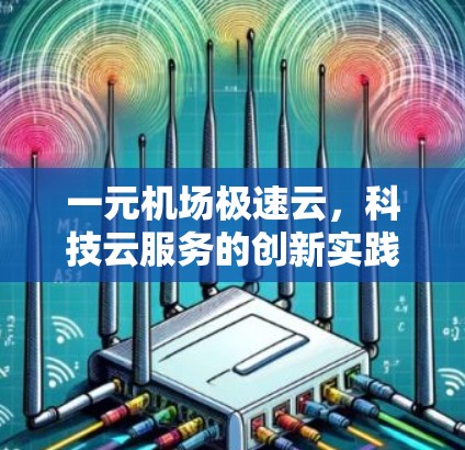 一元机场极速云，科技云服务的创新实践