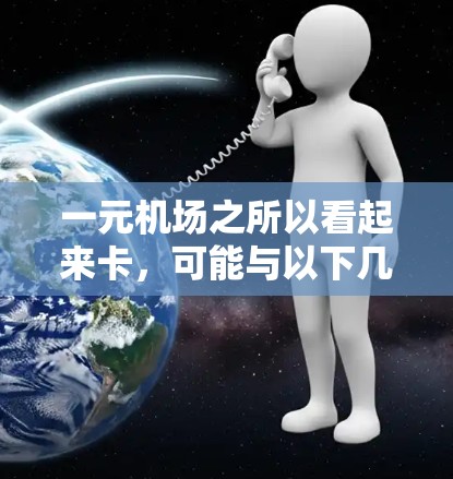一元机场之所以看起来卡，可能与以下几个因素有关