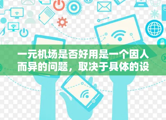 一元机场是否好用是一个因人而异的问题，取决于具体的设计和运营情况。以下是对一元机场优缺点的分析