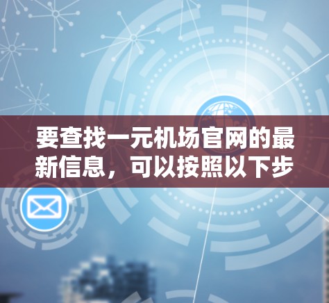 要查找一元机场官网的最新信息，可以按照以下步骤操作