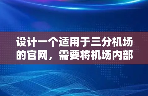 设计一个适用于三分机场的官网，需要将机场内部的三个独立区域分开，每个区域都有自己的简介、活动和交通信息。以下是分步建议