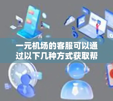 一元机场的客服可以通过以下几种方式获取帮助