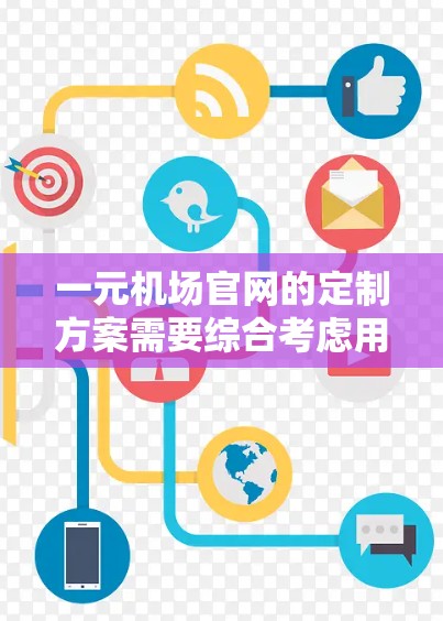 一元机场官网的定制方案需要综合考虑用户的实际需求和目标，确保网站既美观又实用，同时具备SEO优化和用户体验的优势。以下是一些详细的步骤和建议