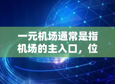 一元机场通常是指机场的主入口，位于机场核心区域，通常位于最繁忙的区域或最方便游客的地方。以下是一元机场官方入口的详细介绍