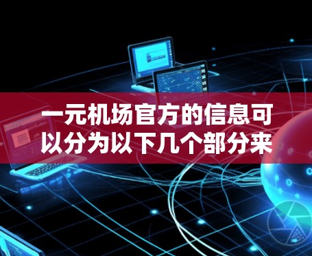 一元机场官方的信息可以分为以下几个部分来详细阐述