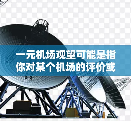 一元机场观望可能是指你对某个机场的评价或了解，或者是想了解机场附近的交通、住宿、餐饮和购物情况。如果你是想了解机场附近的交通情况，可以告诉我以下信息