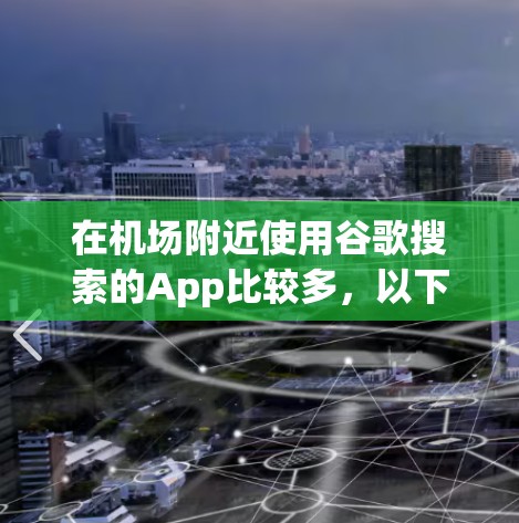 在机场附近使用谷歌搜索的App比较多，以下是几种常见的选择