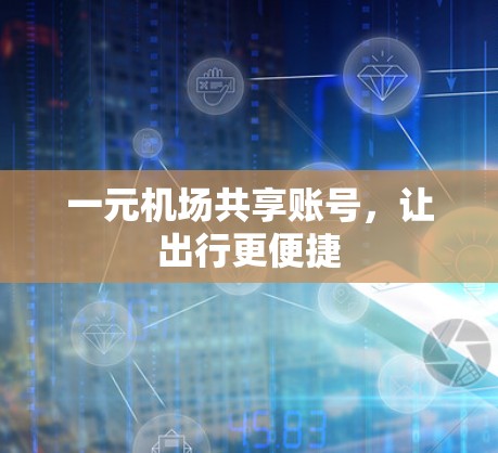 一元机场共享账号，让出行更便捷